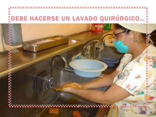 DEBE HACERSE UN LAVADO QUIRÚRGICO… 