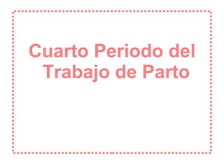 Cuarto Periodo del Trabajo de Parto 