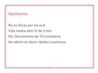 Oxcitocina No es eficaz por via oral Vida media adm IV de 3 min RA: Decremento de TA transitorio No admin en dosis rápidas cuantiosas 