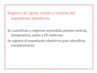 Registro de signos vitales y revisión del expediente obstétrico Se cuantifican y registran anomalías presión arterial, temperatura, pulso y FR maternas Se registra el expediante obstétrico para identificar complicaciones 