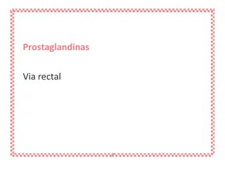 Prostaglandinas Via rectal 