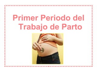 Primer Periodo del Trabajo de Parto 