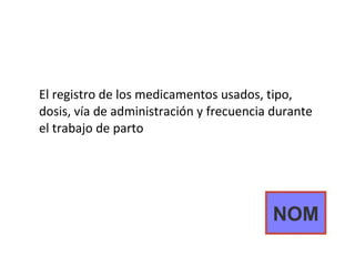 El registro de los medicamentos usados, tipo, dosis, vía de administración y frecuencia durante el trabajo de parto NOM 