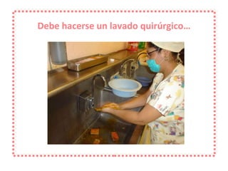 Debe hacerse un lavado quirúrgico… 