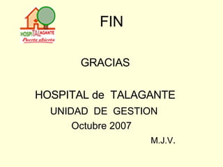 FIN GRACIAS HOSPITAL de  TALAGANTE UNIDAD  DE  GESTION Octubre 2007 M.J.V . 