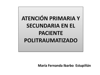 ATENCIÓN PRIMARIA Y
SECUNDARIA EN EL
PACIENTE
POLITRAUMATIZADO

María Fernanda Ibarbo Estupiñán

 