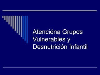 Atención a Grupos Vulnerables y Desnutrición Infantil 