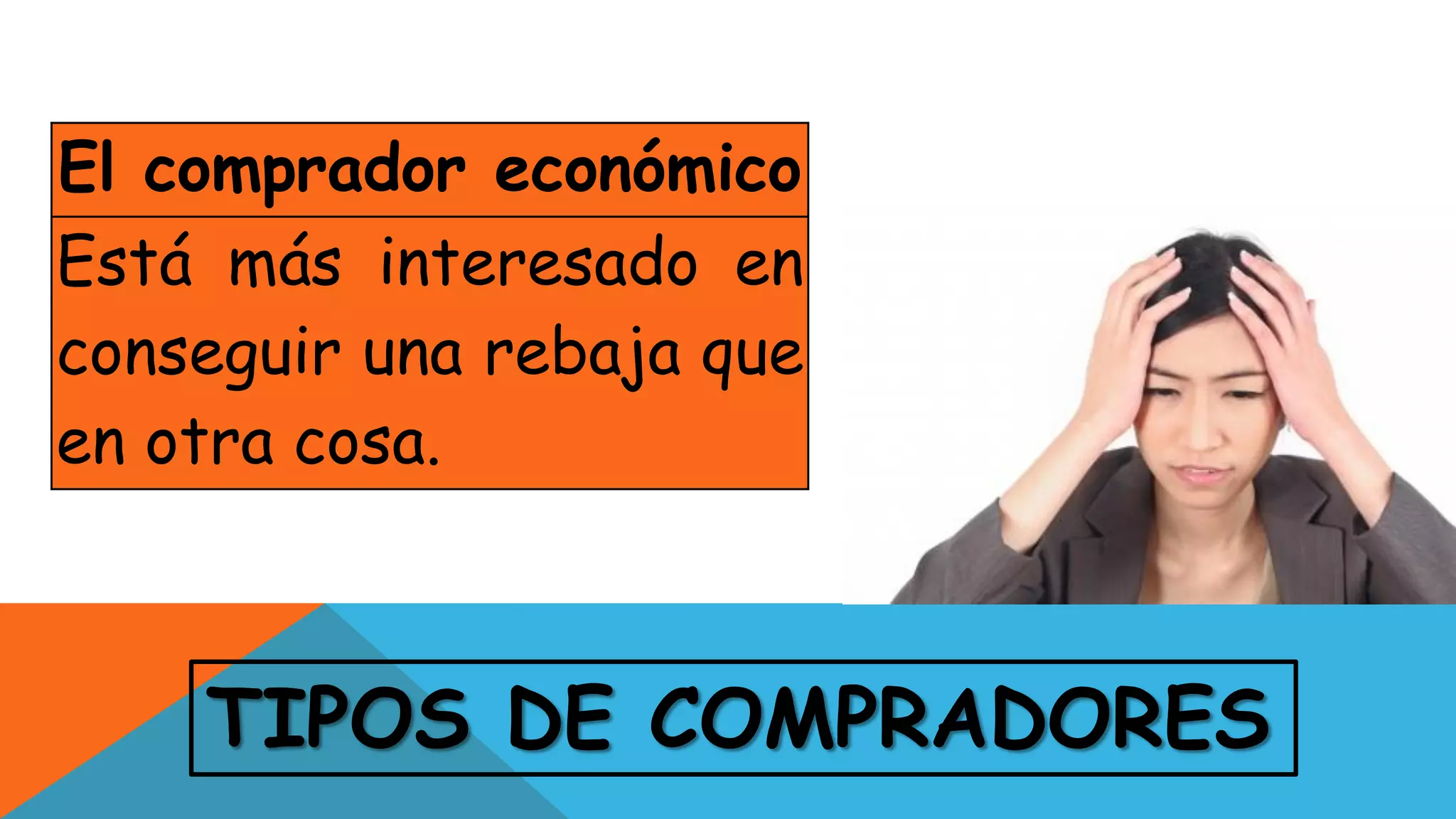 TIPOS DE COMPRADORES
El comprador económico
Está más interesado en
conseguir una rebaja que
en otra cosa.
 