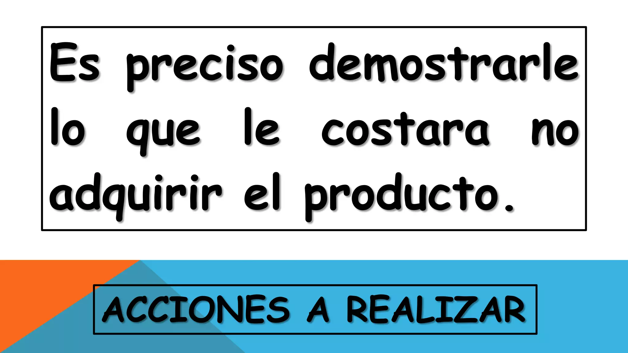 ACCIONES A REALIZAR
Es preciso demostrarle
lo que le costara no
adquirir el producto.
 