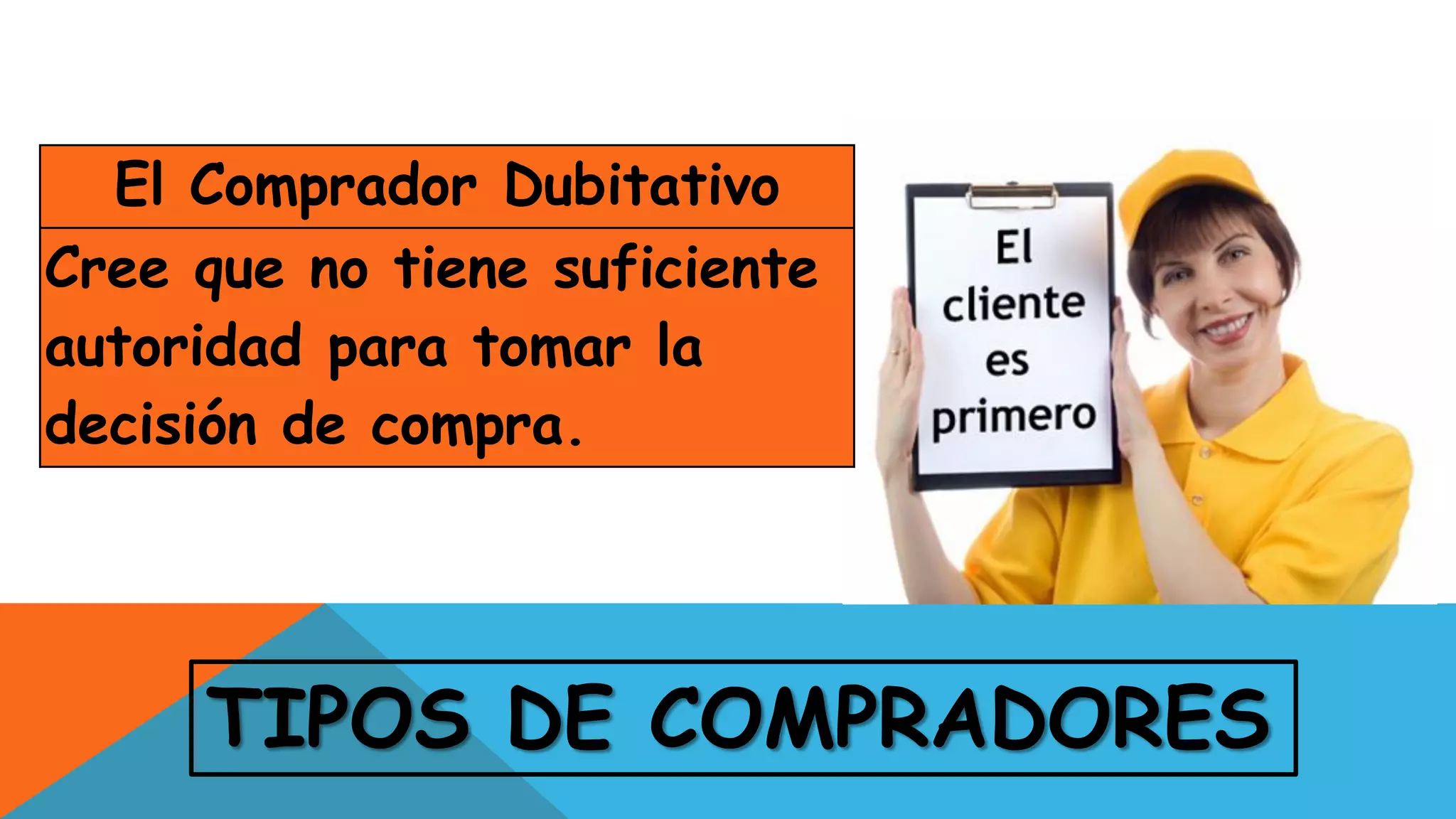 TIPOS DE COMPRADORES
El Comprador Dubitativo
Cree que no tiene suficiente
autoridad para tomar la
decisión de compra.
 