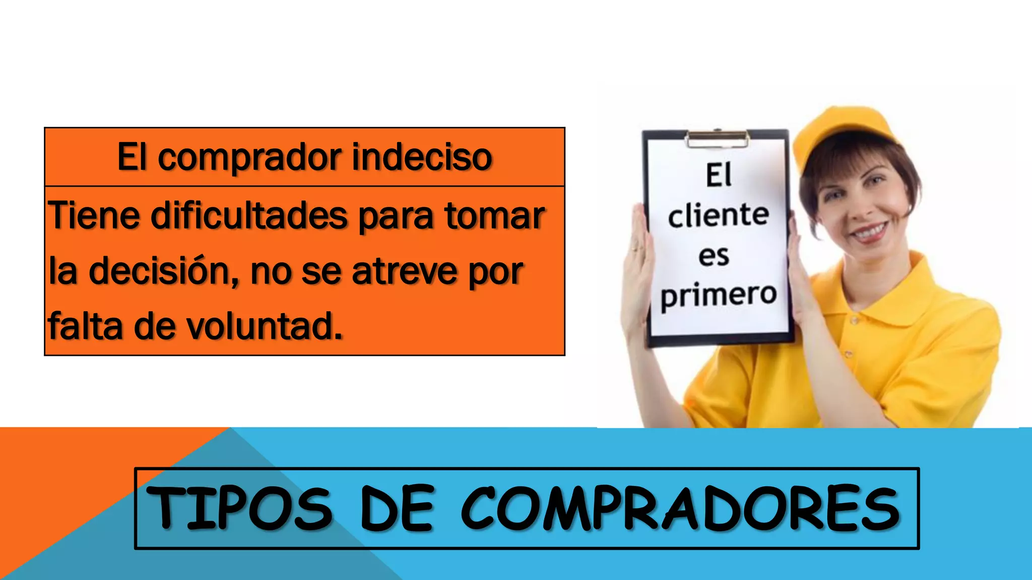 TIPOS DE COMPRADORES
El comprador indeciso
Tiene dificultades para tomar
la decisión, no se atreve por
falta de voluntad.
 