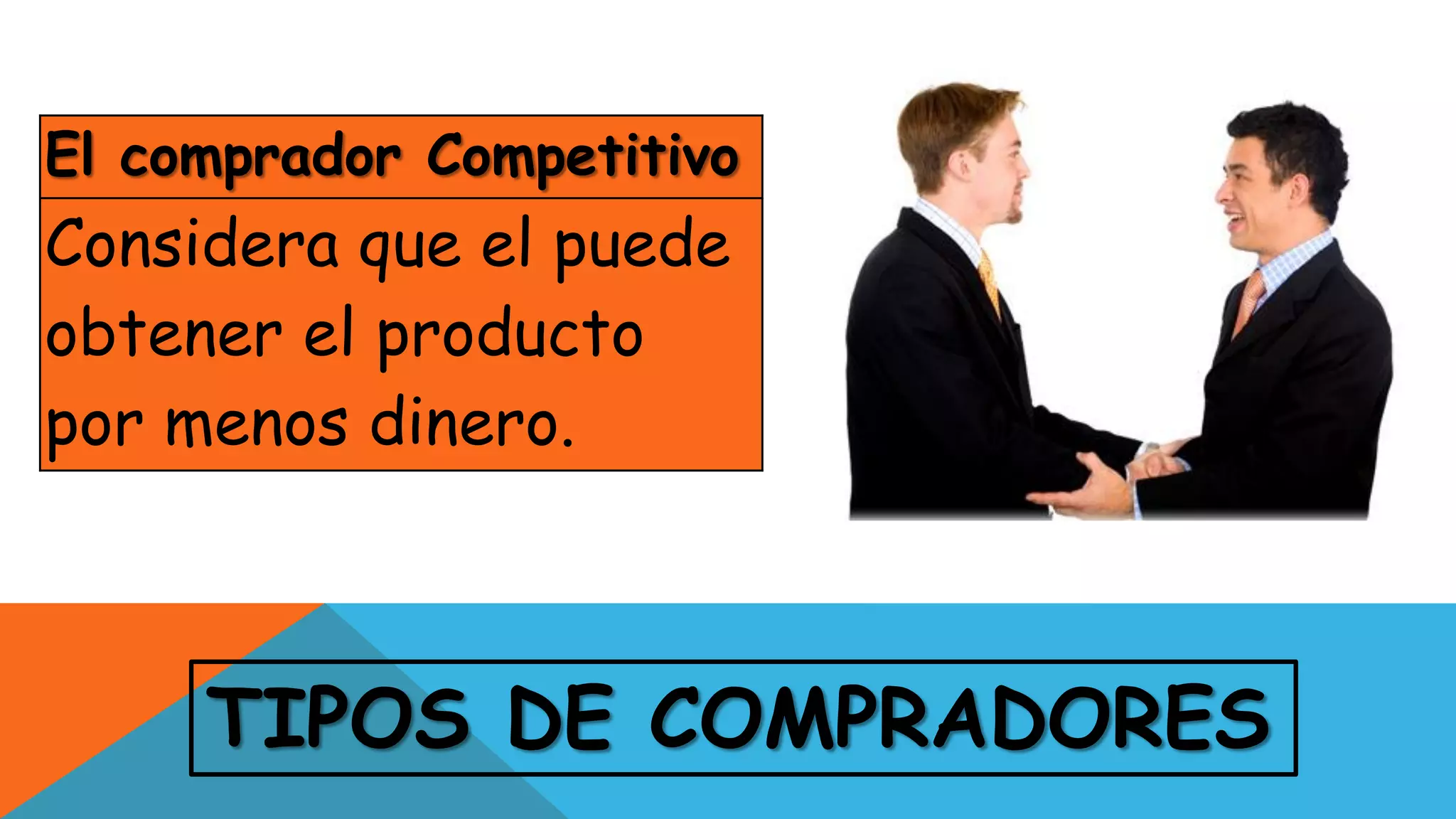 TIPOS DE COMPRADORES
El comprador Competitivo
Considera que el puede
obtener el producto
por menos dinero.
 