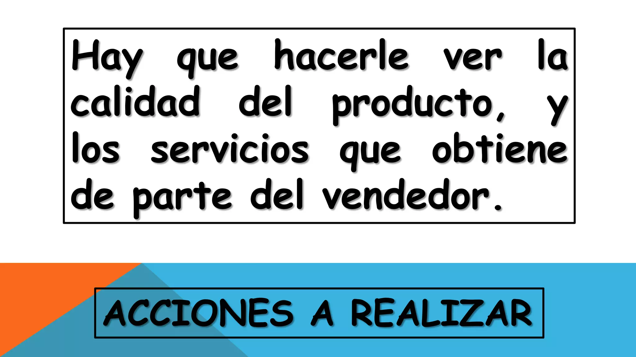 ACCIONES A REALIZAR
Hay que hacerle ver la
calidad del producto, y
los servicios que obtiene
de parte del vendedor.
 