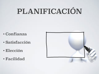 PLANIFICACIÓN 
• Confianza 
• Satisfacción 
• Elección 
• Facilidad 
 