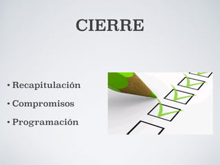 CIERRE 
• Recapitulación 
• Compromisos 
• Programación 
 