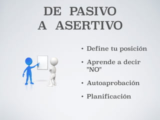 DE PASIVO 
A ASERTIVO 
• Define tu posición 
• Aprende a decir 
"NO" 
• Autoaprobación 
• Planificación 
 