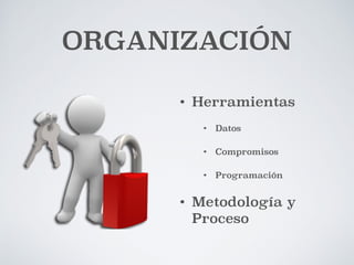 ORGANIZACIÓN 
• Herramientas 
• Datos 
• Compromisos 
• Programación 
• Metodología y 
Proceso 
 