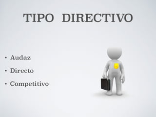 TIPO DIRECTIVO 
• Audaz 
• Directo 
• Competitivo 
 