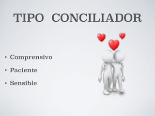 TIPO CONCILIADOR 
• Comprensivo 
• Paciente 
• Sensible 
 