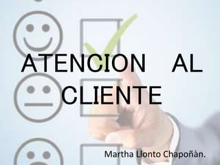 ATENCION AL
CLIENTE
Martha Llonto Chapoñàn.
 