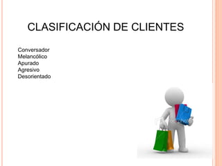 CLASIFICACIÓN DE CLIENTES
Conversador
Melancólico
Apurado
Agresivo
Desorientado
 