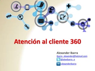 Atención al cliente 360
              Alexander Ibarra
              Ibarra_alexander@hotmail.com
                  @alexibarra_o
                  alexanderibarra
 