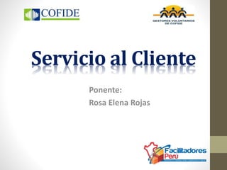 Servicio al Cliente 
Ponente: 
Rosa Elena Rojas 
 