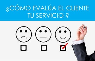 ¿CÓMO EVALÚA EL CLIENTE
TU SERVICIO ?
 