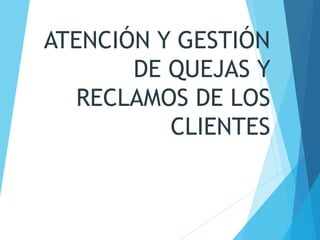 ATENCIÓN Y GESTIÓN
DE QUEJAS Y
RECLAMOS DE LOS
CLIENTES
 