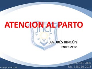 ATENCION AL PARTO
ANDRÉS RINCÓN
ENFERMERO
RES. 412 DEL 2000
RES. 3280 DE 2018
 