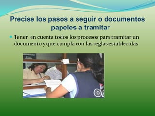 Precise los pasos a seguir o documentos
             papeles a tramitar
 Tener en cuenta todos los procesos para tramitar un
 documento y que cumpla con las reglas establecidas
 