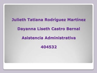 Julieth Tatiana Rodríguez Martínez

  Dayanna Liseth Castro Bernal

    Asistencia Administrativa

             404532
 