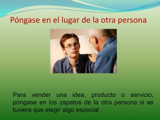 Póngase en el lugar de la otra persona




Para vender una idea, producto o servicio,
póngase en los zapatos de la otra pe...