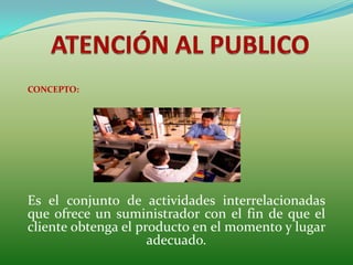 CONCEPTO:




Es el conjunto de actividades interrelacionadas
que ofrece un suministrador con el fin de que el
cliente obt...