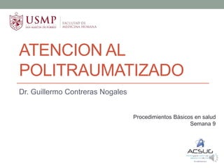 ATENCION AL
POLITRAUMATIZADO
Dr. Guillermo Contreras Nogales
Procedimientos Básicos en salud
Semana 9
 