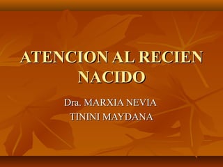 ATENCION AL RECIEN
     NACIDO
    Dra. MARXIA NEVIA
     TININI MAYDANA
 