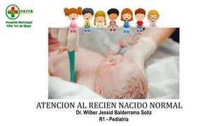Dr. Wilber Jessid Balderrama Soliz
R1 - Pediatría
ATENCION AL RECIEN NACIDO NORMAL
 
