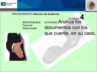 Fomento a la Inversión
Pública y Privada en la
Propiedad Rural
FIPP
PROCEDIMIENTO Atención de Audiencia
RESPONSABLE
Personal
Responsable
NUMERO 4
ACTIVIDAD Analiza los
documentos con los
que cuente, en su caso.
 