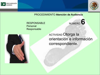 Fomento a la Inversión
Pública y Privada en la
Propiedad Rural
FIPP
PROCEDIMIENTO Atención de Audiencia
RESPONSABLE
Personal
Responsable
NUMERO 6
ACTIVIDAD Otorga la
orientación e información
correspondiente.
 