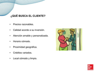 • Precios razonables.
• Calidad acorde a su inversión.
• Atención amable y personalizada.
• Horario cómodo.
• Proximidad geográfica.
• Créditos variados.
• Local cómodo y limpio.
¿QUÉ BUSCA EL CLIENTE?
 