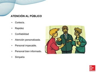 • Cortesía.
• Rapidez
• Confiabilidad
• Atención personalizada.
• Personal impecable.
• Personal bien informado.
• Simpatía
ATENCIÓN AL PÚBLICO
 