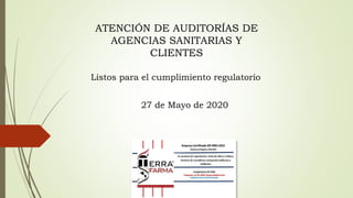 ATENCIÓN DE AUDITORÍAS DE
AGENCIAS SANITARIAS Y
CLIENTES
Listos para el cumplimiento regulatorio
27 de Mayo de 2020
 