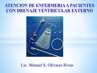 Lic. Manuel S. Olivares Rivas
ATENCION DE ENFERMERIAA PACIENTES
CON DRENAJE VENTRICULAR EXTERNO
 