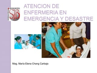 ATENCION DE
ENFERMERIA EN
EMERGENCIA Y DESASTRE

Mag. María Elena Chang Carbajo

 