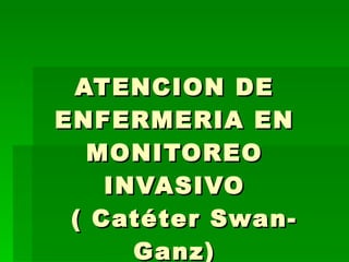 ATENCION DE ENFERMERIA EN MONITOREO INVASIVO   ( Catéter Swan-Ganz) 