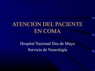 ATENCION DEL PACIENTE
EN COMA
Hospital Nacional Dos de Mayo
Servicio de Neurología
 