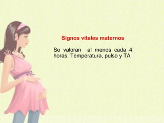 Signos vitales maternos
Se valoran al menos cada 4
horas: Temperatura, pulso y TA
 