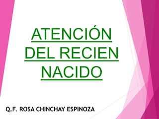 ATENCIÓN
DEL RECIEN
NACIDO
Q.F. ROSA CHINCHAY ESPINOZA
 