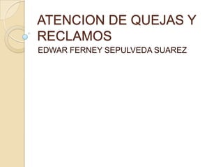 ATENCION DE QUEJAS Y RECLAMOS EDWAR FERNEY SEPULVEDA SUAREZ 