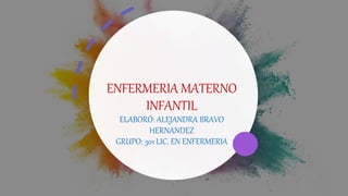 ENFERMERIA MATERNO
INFANTIL
ELABORÓ: ALEJANDRA BRAVO
HERNANDEZ
GRUPO: 301 LIC. EN ENFERMERIA
 